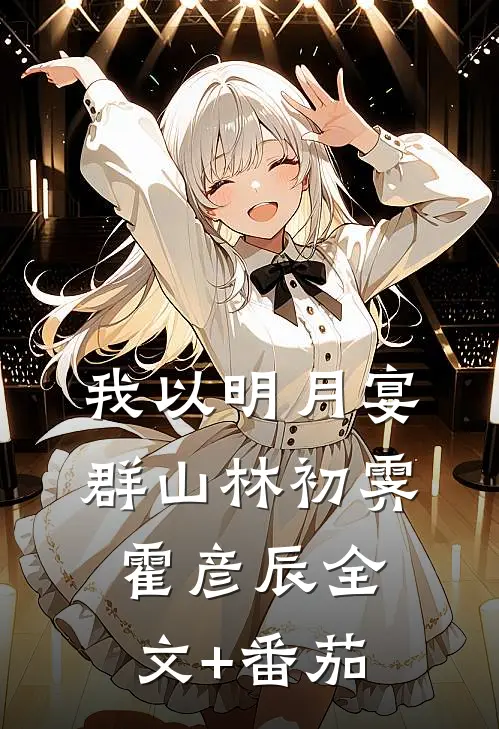 我以明月宴群山林初霁霍彦辰全文+番茄