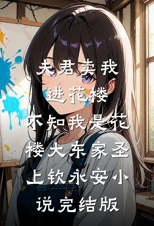 夫君卖我进花楼，不知我是花楼大东家圣上钦永安小说完结版