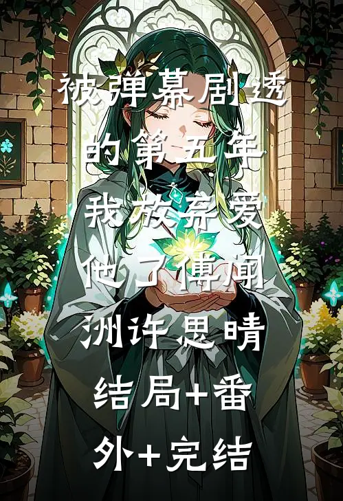 被弹幕剧透的第五年，我放弃爱他了傅闻洲许思晴:结局+番外+完结