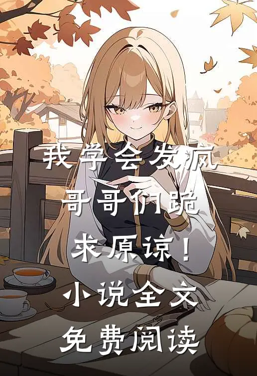 我学会发疯，哥哥们跪求原谅！小说全文免费阅读