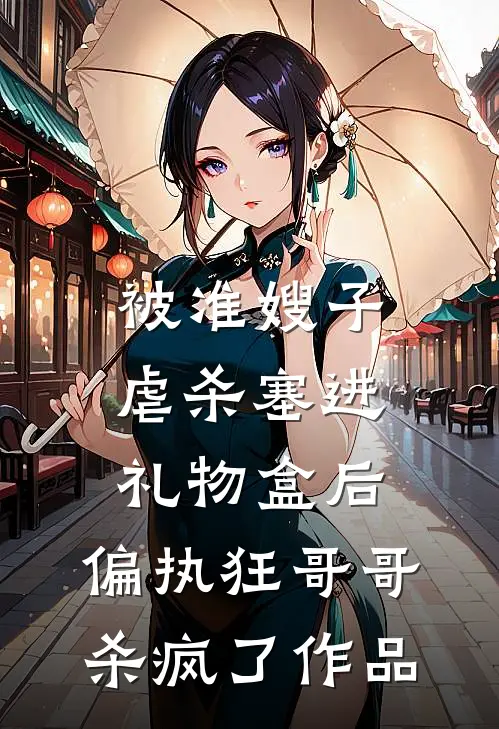被准嫂子虐杀塞进礼物盒后，偏执狂哥哥杀疯了作品