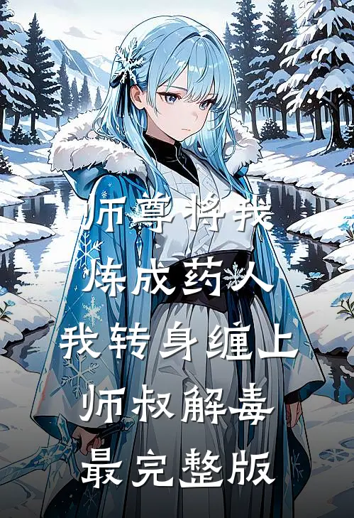 师尊将我炼成药人，我转身缠上师叔解毒最完整版