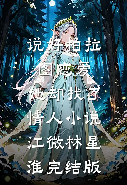 说好柏拉图恋爱，她却找了情人小说江微林星淮完结版