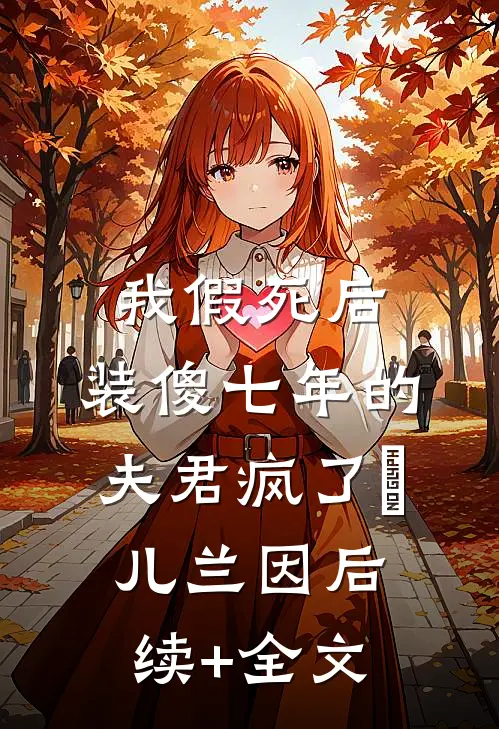 我假死后，装傻七年的夫君疯了玥儿兰因后续+全文