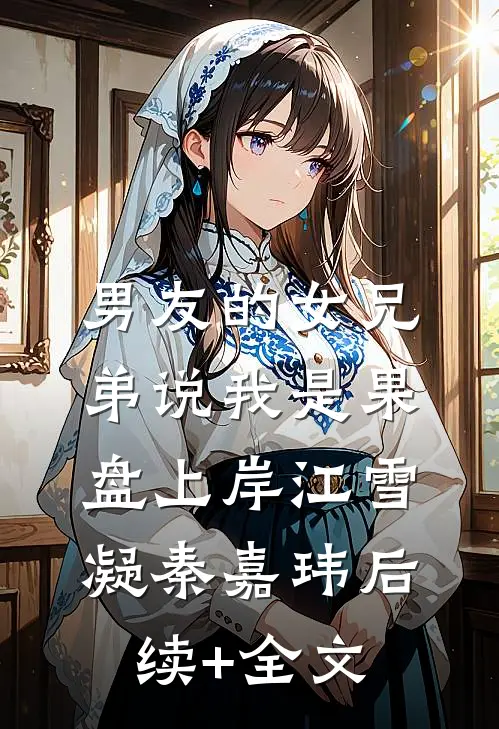 男友的女兄弟说我是果盘上岸江雪凝秦嘉玮后续+全文