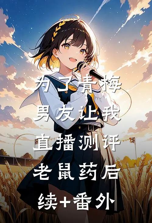 为了青梅，男友让我直播测评老鼠药后续+番外