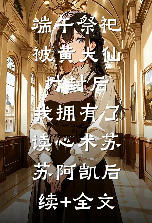 端午祭祀被黄大仙讨封后，我拥有了读心术苏苏阿凯后续+全文