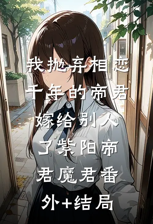 我抛弃相恋千年的帝君嫁给别人了紫阳帝君魔君(番外)+(结局)