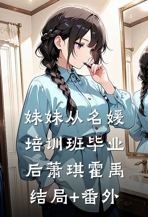 妹妹从名媛培训班毕业后萧琪霍禹结局+番外