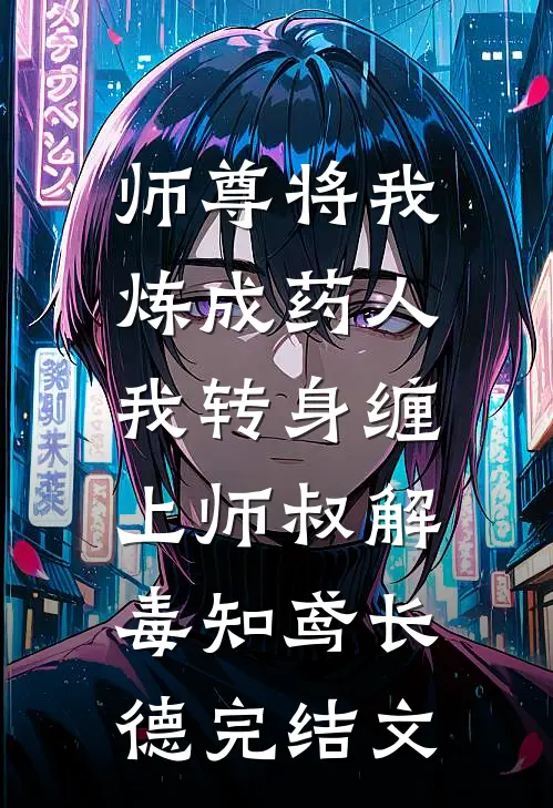 师尊将我炼成药人，我转身缠上师叔解毒知鸢长德完结文