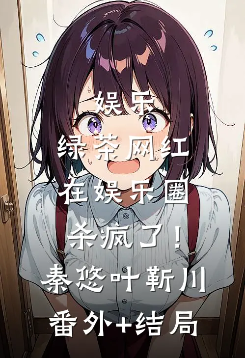 娱乐：绿茶网红在娱乐圈杀疯了！秦悠叶靳川(番外)+(结局)
