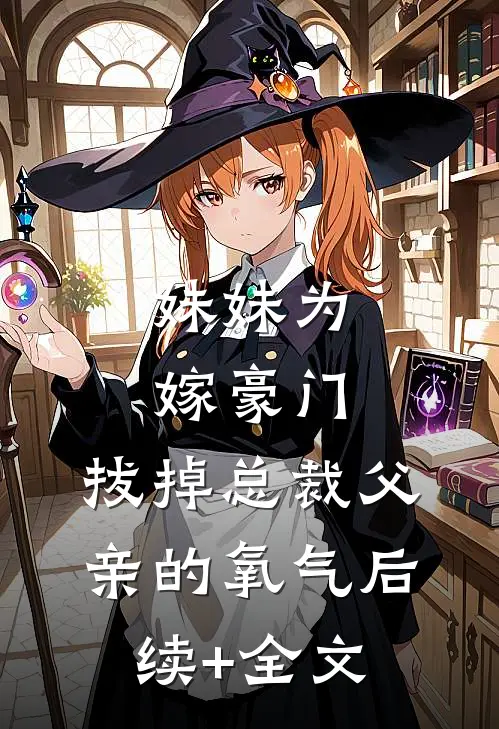 妹妹为嫁豪门，拔掉总裁父亲的氧气后续+全文