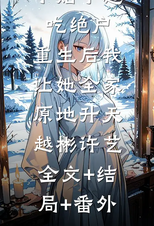 小姑子想吃绝户，重生后我让她全家原地升天越彬许艺:全文+结局+番外