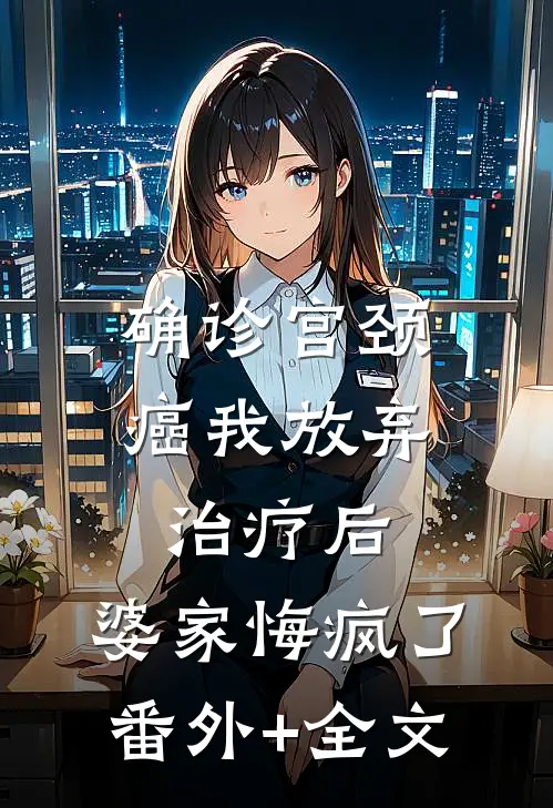 确诊宫颈癌我放弃治疗后，婆家悔疯了(番外)+(全文)