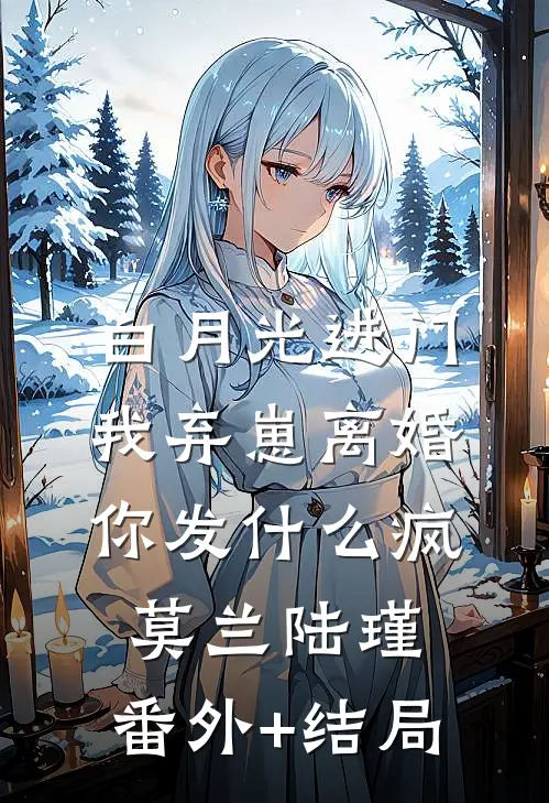 白月光进门，我弃崽离婚你发什么疯莫兰陆瑾:(番外)+(结局)