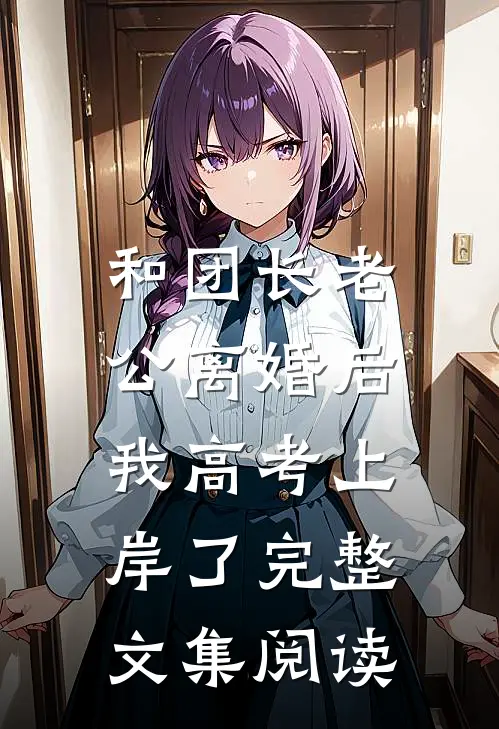 和团长老公离婚后，我高考上岸了完整文集阅读