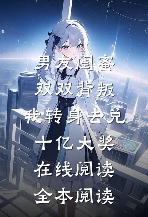 男友闺蜜双双背叛，我转身去兑十亿大奖在线阅读全本阅读