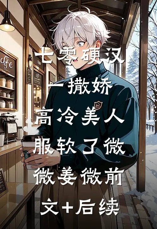 七零硬汉一撒娇，高冷美人服软了微微姜微前文+后续