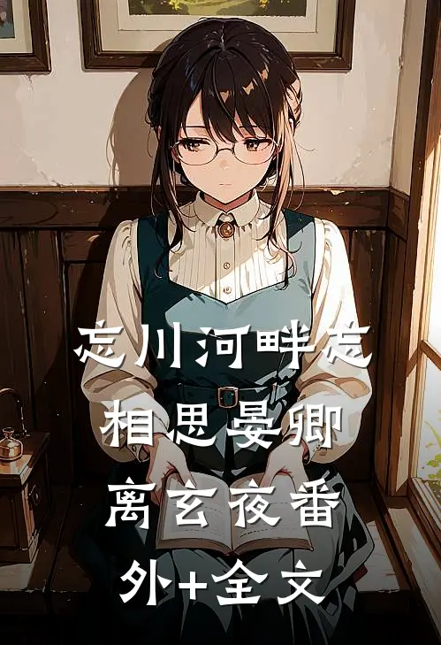 忘川河畔忘相思晏卿离玄夜(番外)+(全文)