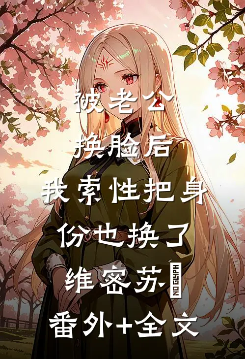 被老公换脸后，我索性把身份也换了维密苏璟:(番外)+(全文)