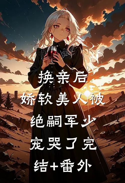 换亲后，娇软美人被绝嗣军少宠哭了完结+番外