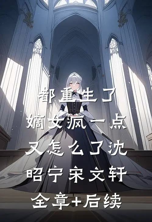 都重生了，嫡女疯一点又怎么了沈昭宁宋文轩全章+后续