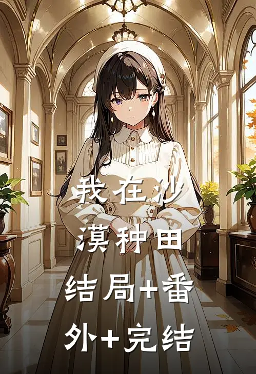 我在沙漠种田:结局+番外+完结