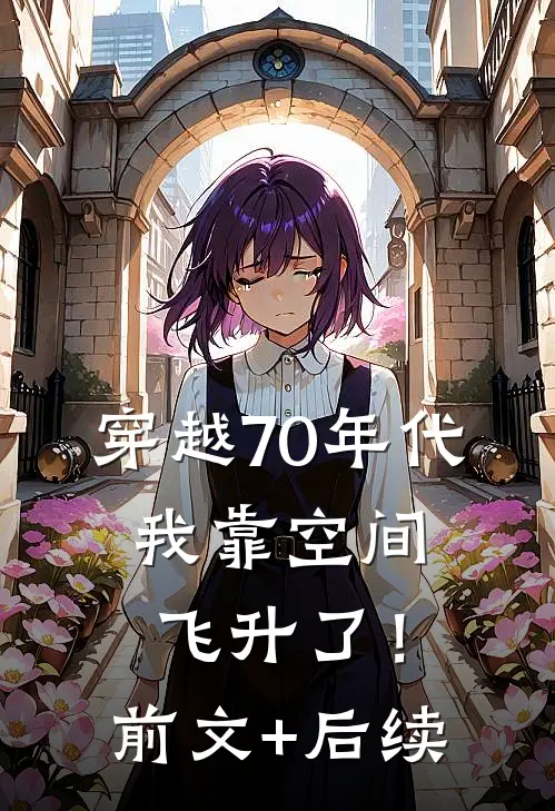 穿越70年代，我靠空间飞升了！前文+后续