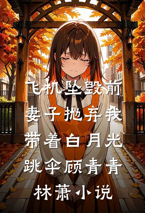 飞机坠毁前，妻子抛弃我带着白月光跳伞顾青青林萧小说