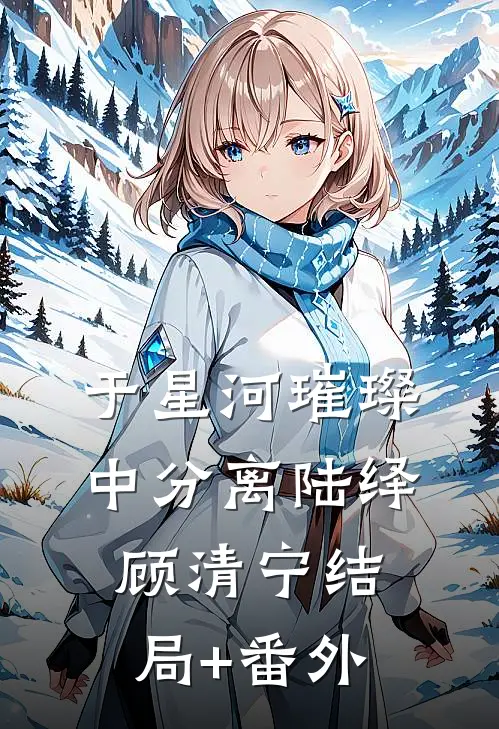 于星河璀璨中分离陆绎顾清宁结局+番外