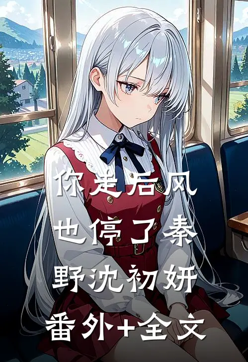 你走后风也停了秦野沈初妍:(番外)+(全文)