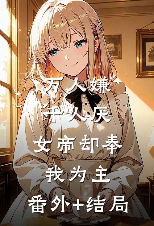 万人嫌千人厌，女帝却奉我为主:(番外)+(结局)
