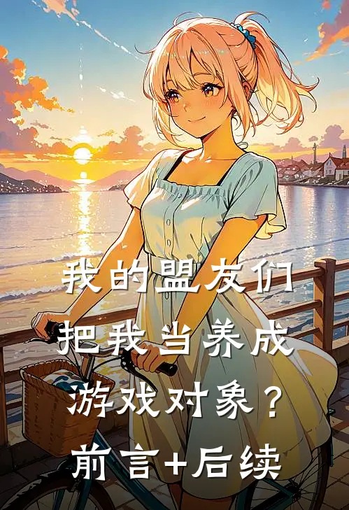 我的盟友们，把我当养成游戏对象？前言+后续