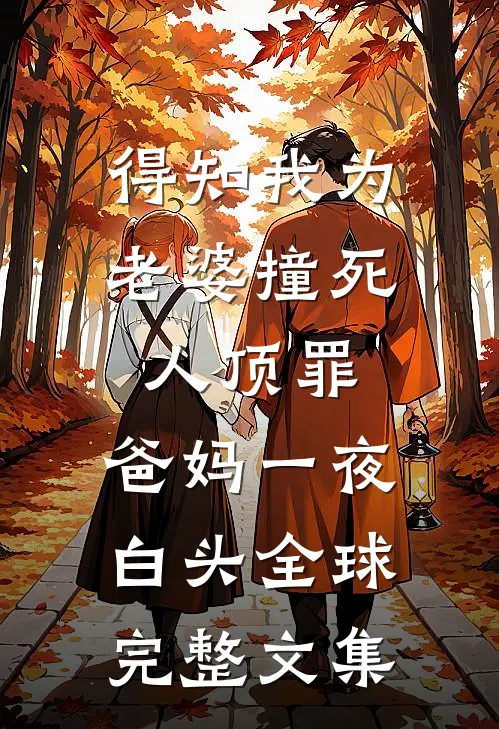 得知我为老婆撞死人顶罪，爸妈一夜白头全球完整文集