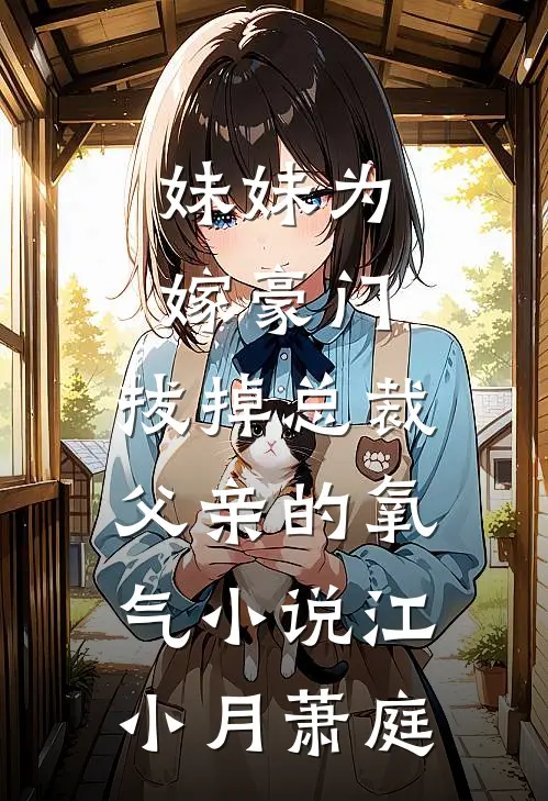 妹妹为嫁豪门，拔掉总裁父亲的氧气小说江小月萧庭