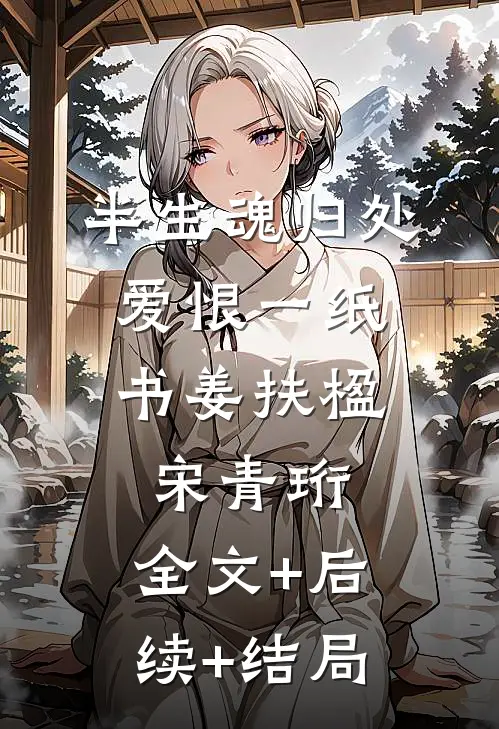 半生魂归处，爱恨一纸书姜扶楹宋青珩:全文+后续+结局