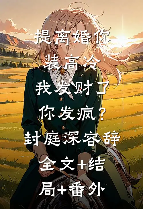 提离婚你装高冷，我发财了你发疯？封庭深容辞:全文+结局+番外