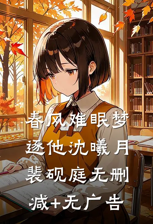 春风难眠梦逐他沈曦月裴砚庭无删减+无广告