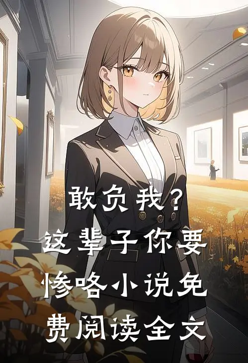 敢负我？这辈子你要惨咯小说免费阅读全文