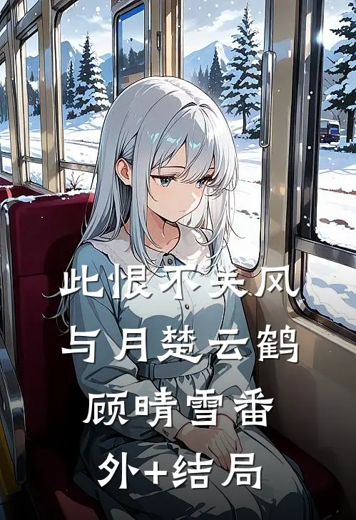 此恨不关风与月楚云鹤顾晴雪(番外)+(结局)