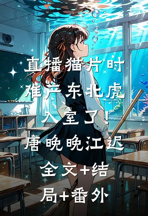 直播猫片时，难产东北虎入室了！唐晚晚江迟全文+结局+番外
