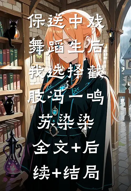 保送中戏舞蹈生后，我选择截肢冯一鸣苏染染:全文+后续+结局