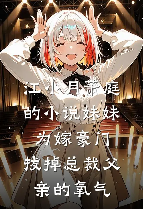 江小月萧庭的小说妹妹为嫁豪门，拔掉总裁父亲的氧气
