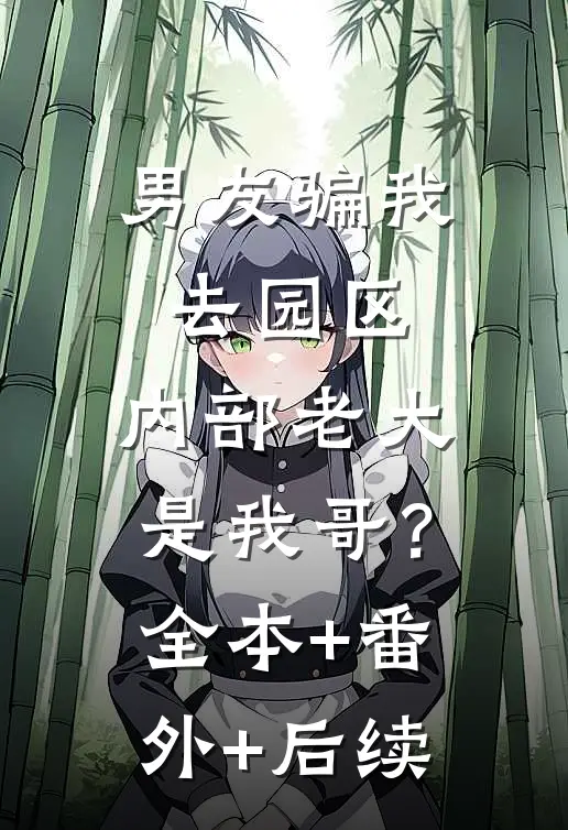 男友骗我去园区，内部老大是我哥？全本+番外+后续