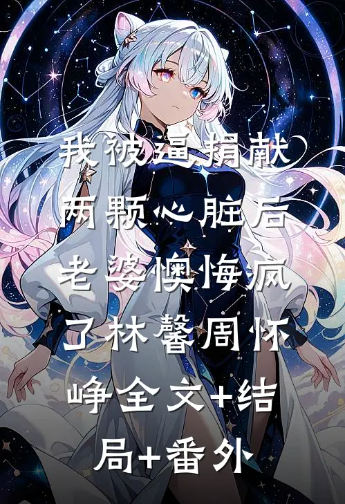 我被逼捐献两颗心脏后，老婆懊悔疯了林馨周怀峥全文+结局+番外