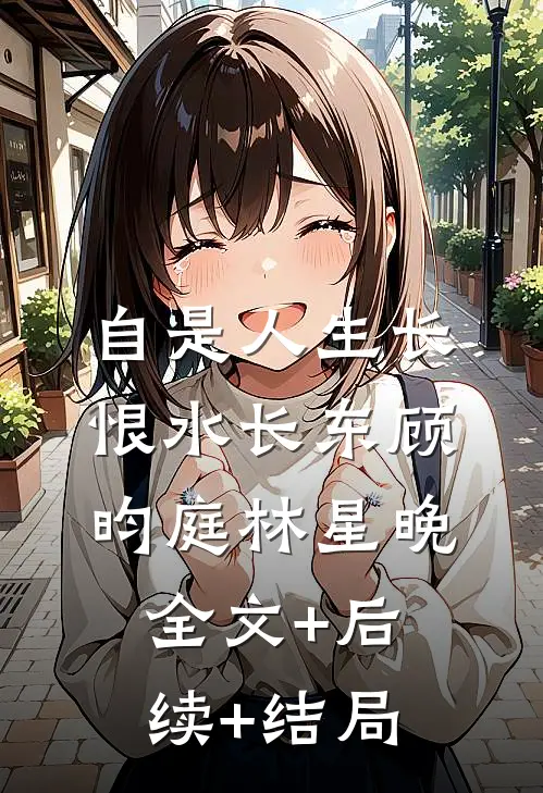 自是人生长恨水长东顾昀庭林星晚:全文+后续+结局