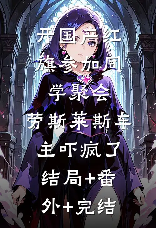 开国产红旗参加同学聚会，劳斯莱斯车主吓疯了结局+番外+完结