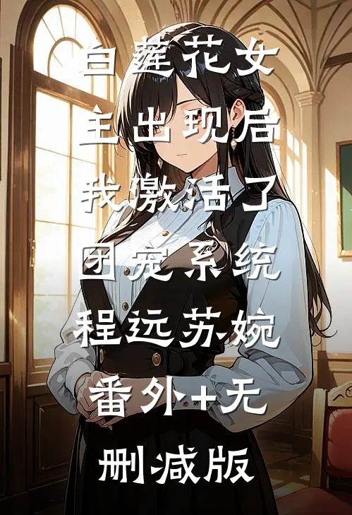 白莲花女主出现后，我激活了团宠系统程远苏婉:番外+无删减版