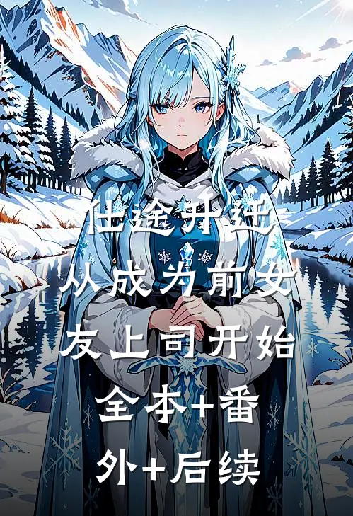仕途升迁：从成为前女友上司开始:全本+番外+后续
