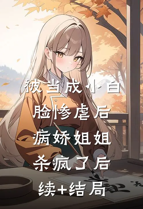 被当成小白脸惨虐后，病娇姐姐杀疯了后续+结局